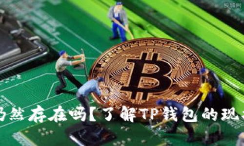 TP钱包仍然存在吗？了解TP钱包的现状与未来