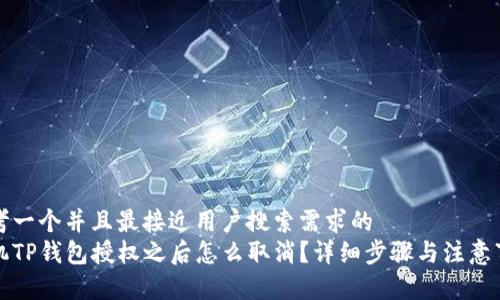 思考一个并且最接近用户搜索需求的  
手机TP钱包授权之后怎么取消？详细步骤与注意事项