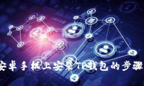 详细解析：安卓手机上安装TP钱包的步骤与注意事项