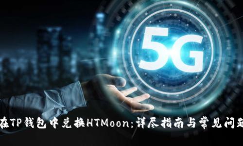 如何在TP钱包中兑换HTMoon：详尽指南与常见问题解答