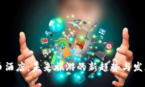 虚拟币酒店：未来旅游的新趋势与发展前景