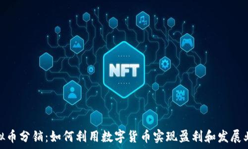   
虚拟币分销：如何利用数字货币实现盈利和发展业务