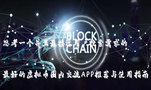 思考一个并且最接近用户搜索需求的

  
最好的虚拟币圈内交流APP推荐与使用指南