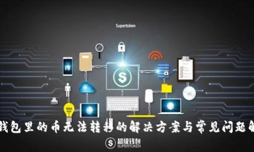 TP钱包里的币无法转移的解决方案与常见问题解析