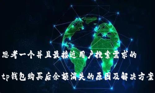 思考一个并且最接近用户搜索需求的

tp钱包购买后余额消失的原因及解决方案