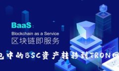 如何将TP钱包中的BSC资产转移到TRON网络？完整指
