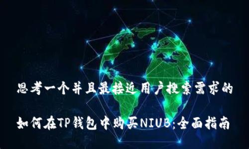思考一个并且最接近用户搜索需求的

如何在TP钱包中购买NIUB：全面指南